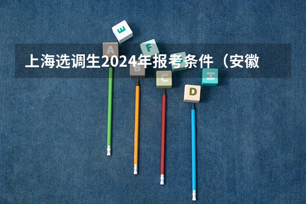 上海选调生2024年报考条件（安徽定向选调时间）